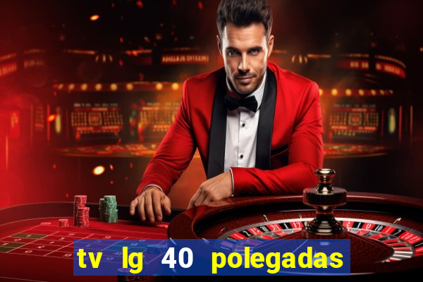 tv lg 40 polegadas casas bahia